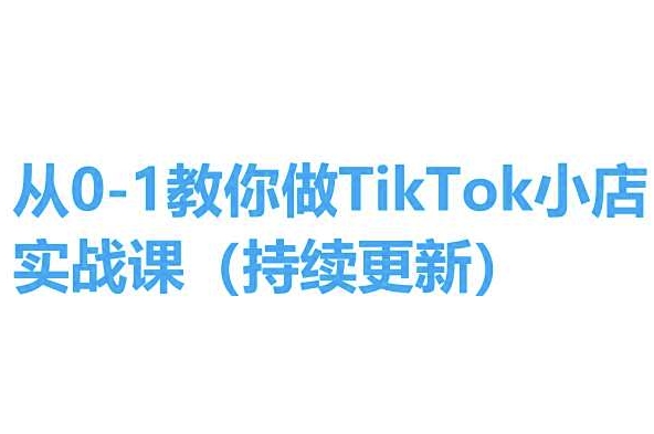 从0-1教你做TikTok小店实操课(持续更新)，手把手教你，简单易学-狼哥资源库