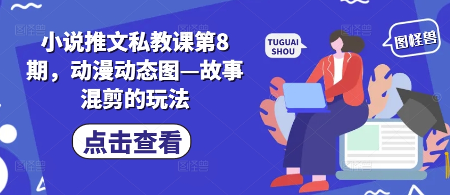 小说推文私教课第8期，动漫动态图—故事混剪的玩法-狼哥资源库