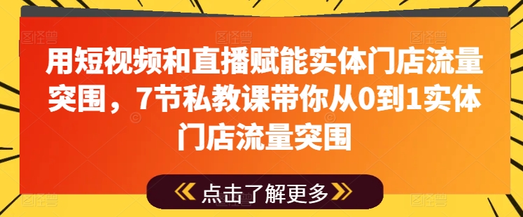 用短视频和直播赋能实体门店流量突围，7节私教课带你从0到1实体门店流量突围-狼哥资源库