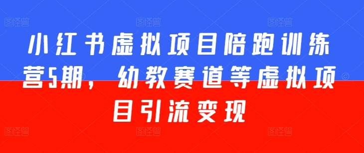 小红书虚拟项目陪跑训练营5期，幼教赛道等虚拟项目引流变现-创业项目致富网、狼哥项目资源库