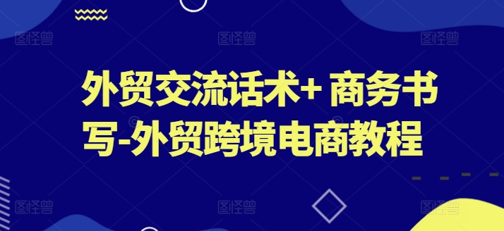 外贸交流话术+ 商务书写-外贸跨境电商教程-狼哥资源库