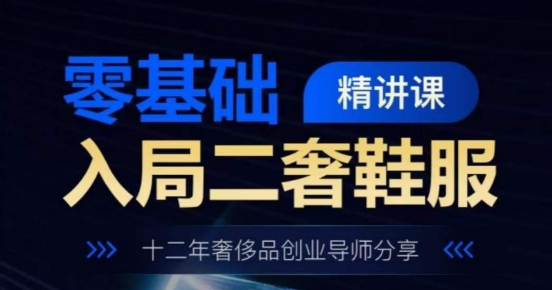 零基础入局二奢鞋服精讲课，十二年奢侈品创业导师分享-狼哥资源库