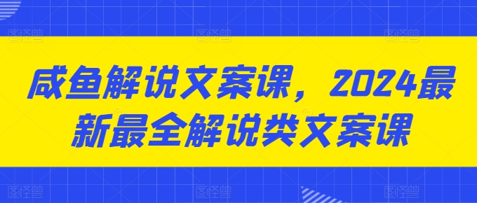 咸鱼解说文案课，2024最新最全解说类文案课-狼哥资源库