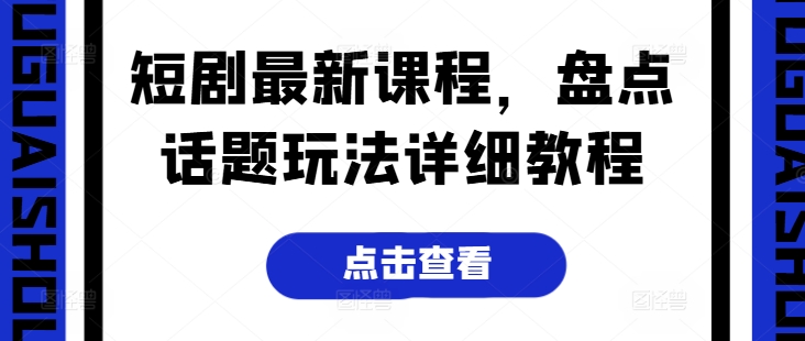 短剧最新课程，盘点话题玩法详细教程-狼哥资源库