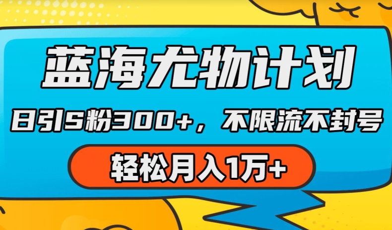 蓝海尤物计划，AI重绘美女视频，日引s粉300+，不限流不封号，轻松月入1w+【揭秘】-创业项目致富网、狼哥项目资源库