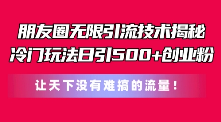 朋友圈无限引流技术，一个冷门玩法日引500+创业粉，让天下没有难搞的流量【揭秘】-狼哥资源库