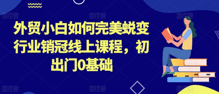 外贸小白如何完美蜕变行业销冠线上课程，初出门0基础-狼哥资源库