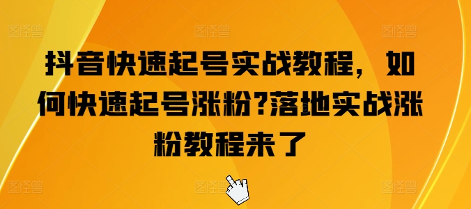 抖音快速起号实战教程，如何快速起号涨粉?落地实战涨粉教程来了-创业项目致富网、狼哥项目资源库