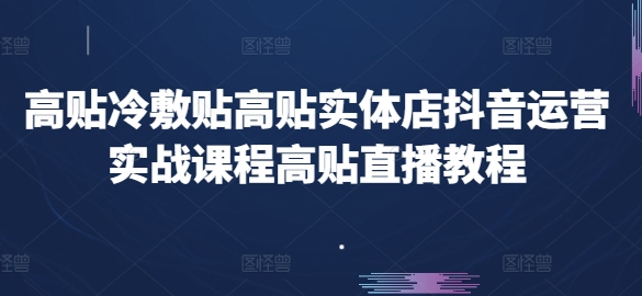 高贴冷敷贴高贴实体店抖音运营实战课程高贴直播教程-狼哥资源库