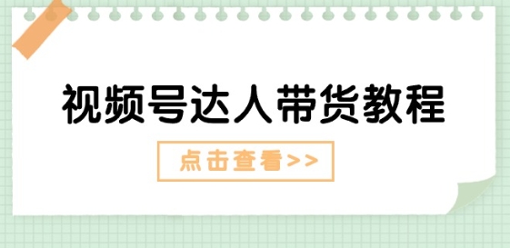 视频号达人带货教程：达人剧情打法(长期)+达人带货广告(短期)-狼哥资源库