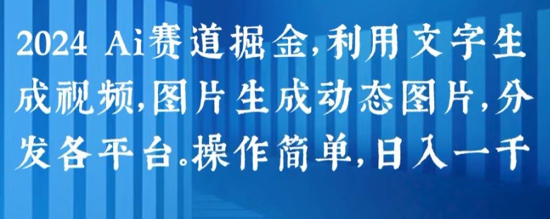 2024 Ai赛道掘金，利用文字生成视频，图片生成动态图片，分发各平台，操作简单，日入1k【揭秘】-创业项目致富网、狼哥项目资源库