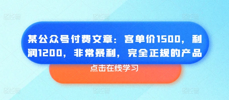 某公众号付费文章：客单价1500，利润1200，非常暴利，完全正规的产品-狼哥资源库