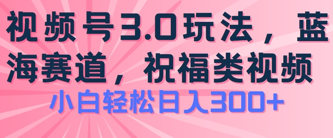 2024视频号蓝海项目，祝福类玩法3.0，操作简单易上手，日入300+【揭秘】-狼哥资源库