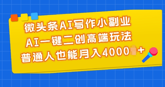 微头条AI写作小副业，AI一键二创高端玩法 普通人也能月入4000+【揭秘】-创业项目致富网、狼哥项目资源库