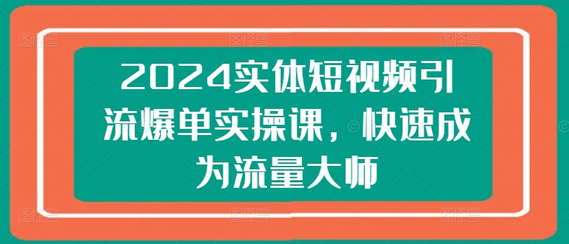 2024实体短视频引流爆单实操课，快速成为流量大师-狼哥资源库