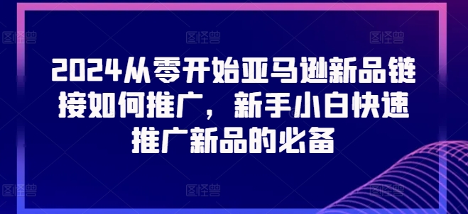 2024从零开始亚马逊新品链接如何推广，新手小白快速推广新品的必备-狼哥资源库