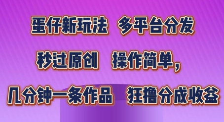 蛋仔新玩法，多平台分发，秒过原创，操作简单，几分钟一条作品，狂撸分成收益【揭秘】-狼哥资源库