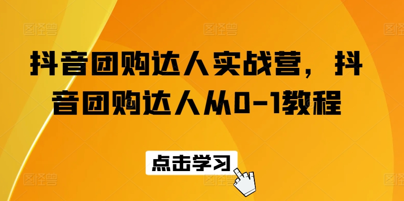 抖音团购达人实战营，抖音团购达人从0-1教程-狼哥资源库