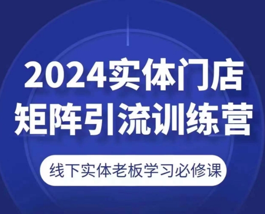 2024实体门店矩阵引流训练营，线下实体老板学习必修课-狼哥资源库