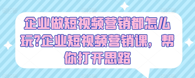 企业做短视频营销都怎么玩?企业短视频营销课，帮你打开思路-狼哥资源库