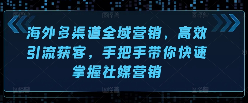 海外多渠道全域营销，高效引流获客，手把手带你快速掌握社媒营销-创业项目致富网、狼哥项目资源库