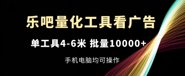 乐吧量化工具看广告，单工具4-6米，批量1w+，手机电脑均可操作【揭秘】-狼哥资源库