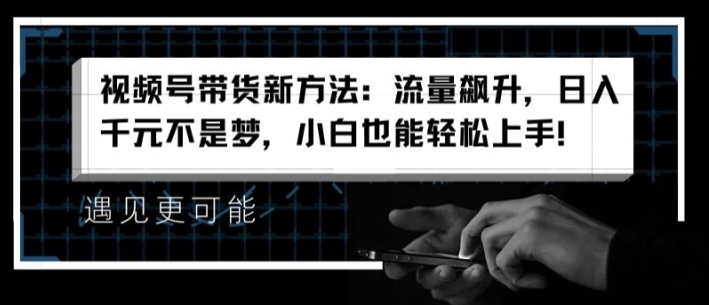 视频号带货新方法：流量飙升，日入千元不是梦，小白也能轻松上手【揭秘】-创业项目致富网、狼哥项目资源库