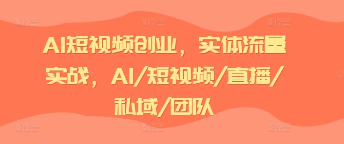 AI短视频创业，实体流量实战，AI/短视频/直播/私域/团队-狼哥资源库