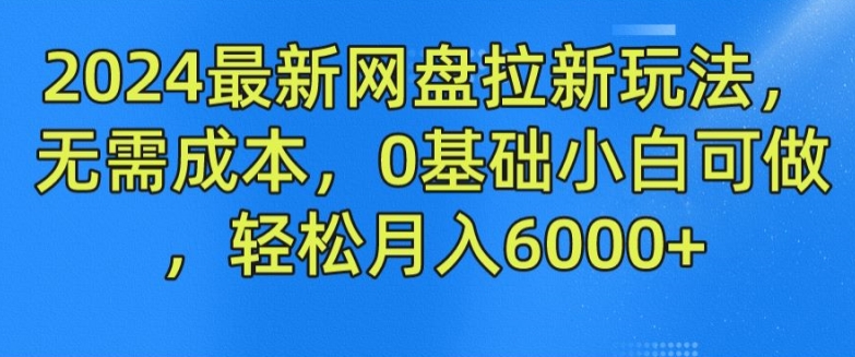 2024最新网盘拉新玩法，无需成本，0基础小白可做，轻松月入6000+【揭秘】-创业项目致富网、狼哥项目资源库