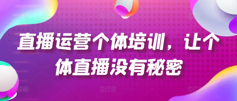 直播运营个体培训，让个体直播没有秘密，起号、货源、单品打爆、投流等玩法-狼哥资源库