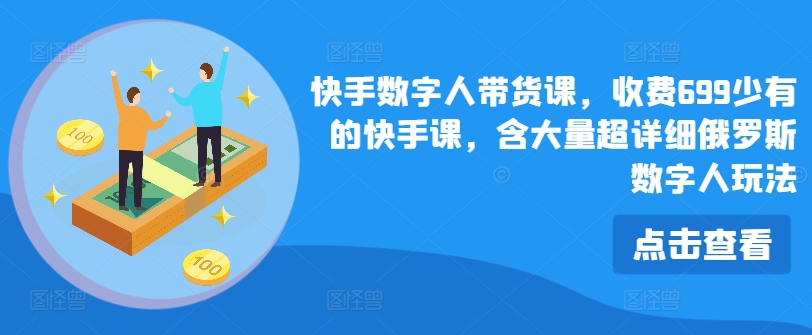 快手数字人带货课，收费699少有的快手课，含大量超详细俄罗斯数字人玩法-创业项目致富网、狼哥项目资源库