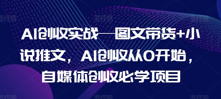 AI创收实战—图文带货+小说推文，AI创收从0开始，自媒体创收必学项目-狼哥资源库