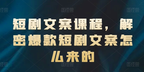 短剧文案课程，解密爆款短剧文案怎么来的-狼哥资源库