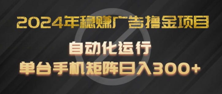 2024年稳赚广告撸金项目，全程自动化运行，单台手机就可以矩阵操作，日入300+【揭秘】-狼哥资源库