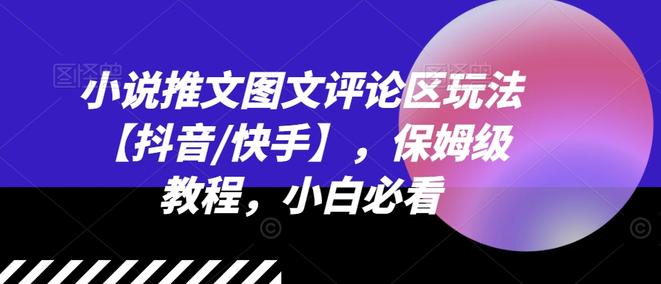 小说推文图文评论区玩法【抖音/快手】，保姆级教程，小白必看-狼哥资源库