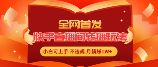 全网首发，快手直播间转播玩法简单躺赚，真正的全无人直播，小白轻松上手月入1W+【揭秘】-狼哥资源库