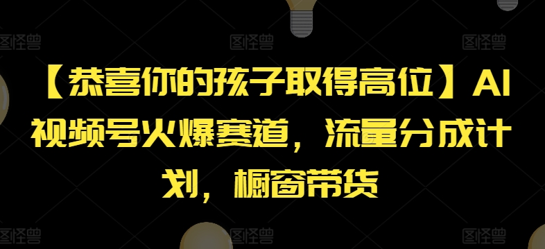 【恭喜你的孩子取得高位】AI视频号火爆赛道，流量分成计划，橱窗带货【揭秘】-创业项目致富网、狼哥项目资源库