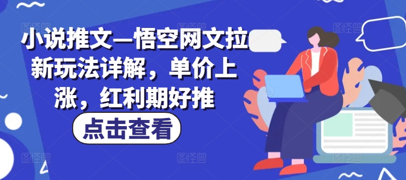 小说推文—悟空网文拉新玩法详解，单价上涨，红利期好推-狼哥资源库