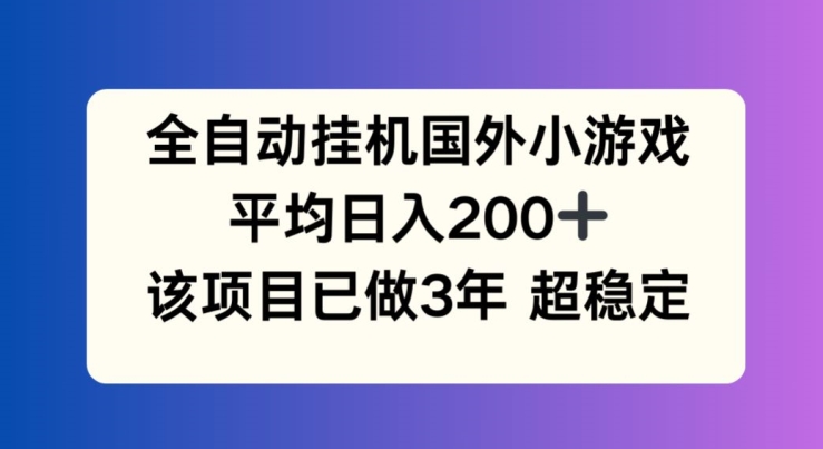 全自动挂机国外小游戏，平均日入200+，此项目已经做了3年 稳定持久【揭秘】-创业项目致富网、狼哥项目资源库