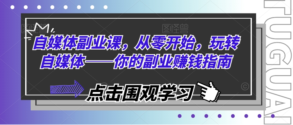 自媒体副业课，从零开始，玩转自媒体——你的副业赚钱指南-狼哥资源库