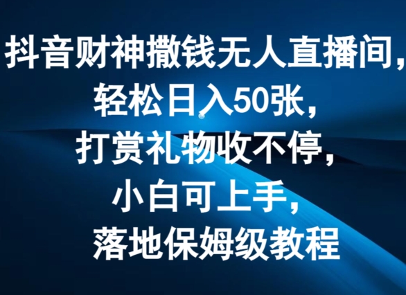 抖音财神撒钱无人直播间轻松日入50张，打赏礼物收不停，小白可上手，落地保姆级教程【揭秘】-狼哥资源库