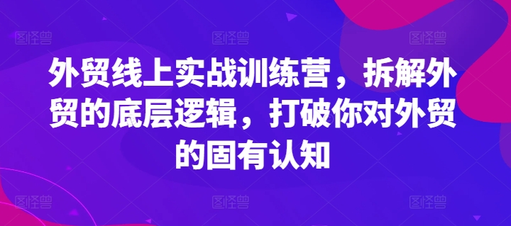 外贸线上实战训练营，拆解外贸的底层逻辑，打破你对外贸的固有认知-狼哥资源库