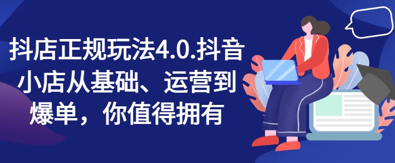 抖店正规玩法4.0，抖音小店从基础、运营到爆单，你值得拥有-狼哥资源库