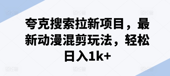 夸克搜索拉新项目，最新动漫混剪玩法，轻松日入1k+-狼哥资源库