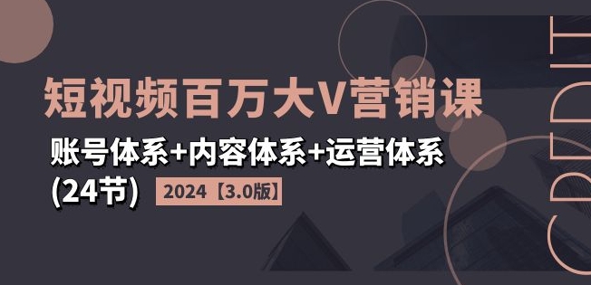 2024短视频百万大V营销课【3.0版】账号体系+内容体系+运营体系(24节)-狼哥资源库