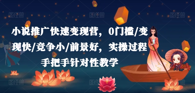 小说推广快速变现营，0门槛/变现快/竞争小/前景好，实操过程手把手针对性教学-狼哥资源库