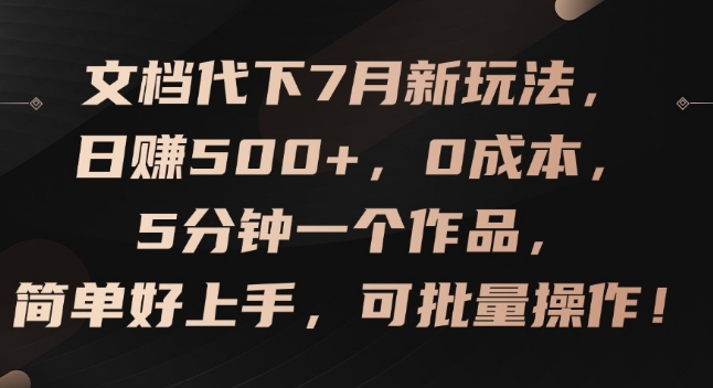 文档代下7月新玩法，日赚500+，0成本，5分钟一个作品，简单好上手，可批量操作【揭秘】-狼哥资源库