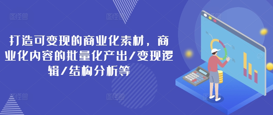 打造可变现的商业化素材，商业化内容的批量化产出/变现逻辑/结构分析等-狼哥资源库