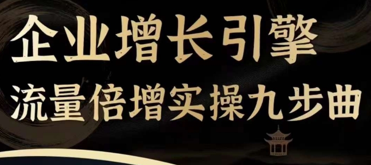 企业增长引擎流量倍增实操九步曲，一套课程帮你找到快速、简单、有效、可复制的获客+变现方式，-狼哥资源库