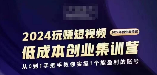 2024短视频创业集训班，2024创业必修，从0到1手把手教你实操1个能盈利的账号-狼哥资源库